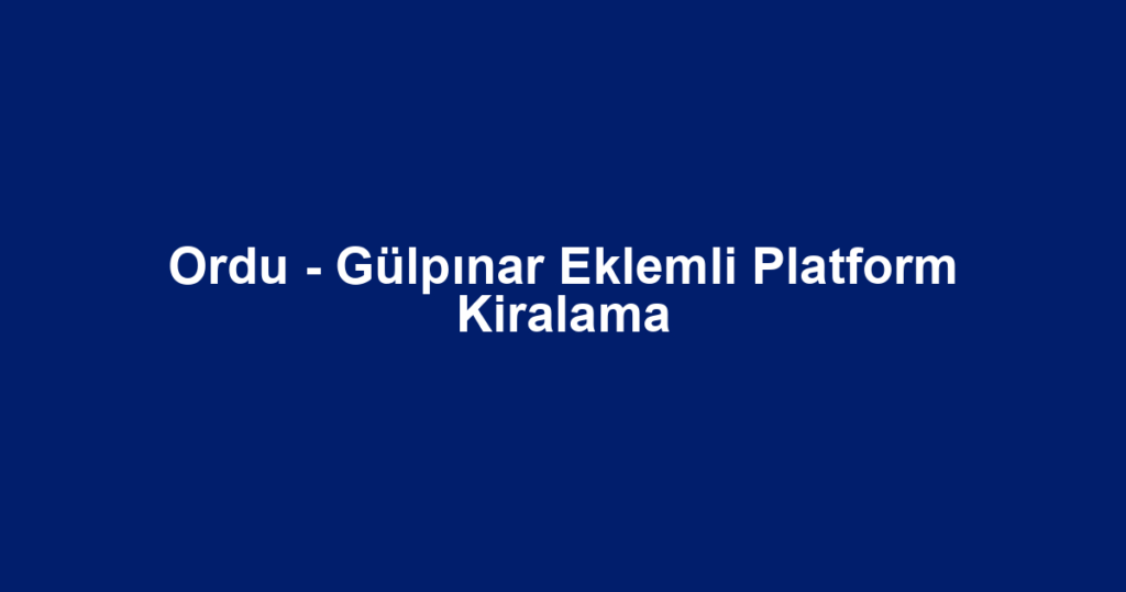 Ordu - Gülpınar Eklemli Platform Kiralama