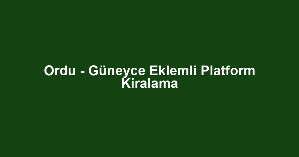 Ordu - Güneyce Eklemli Platform Kiralama