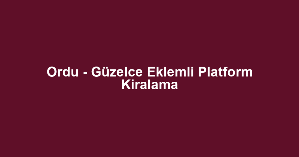 Ordu - Güzelce Eklemli Platform Kiralama