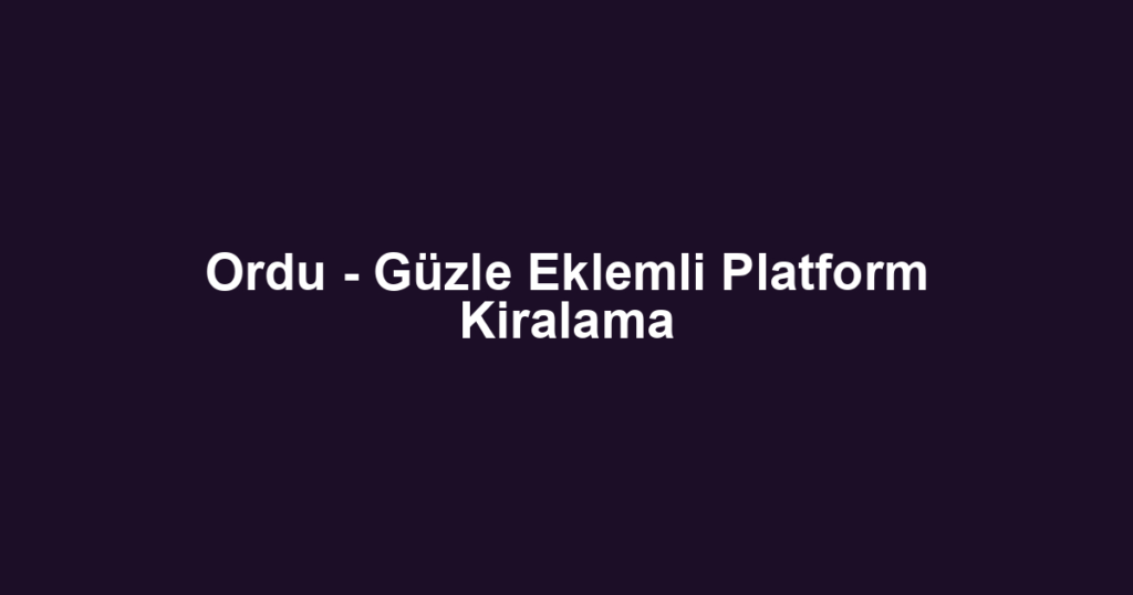 Ordu - Güzle Eklemli Platform Kiralama