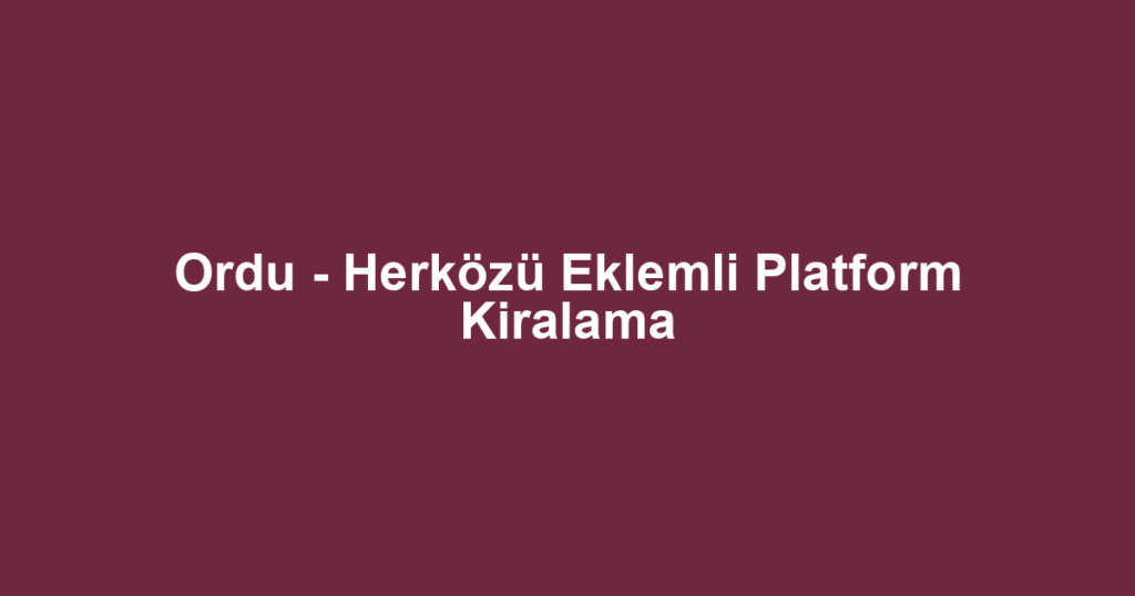 Ordu - Herközü Eklemli Platform Kiralama