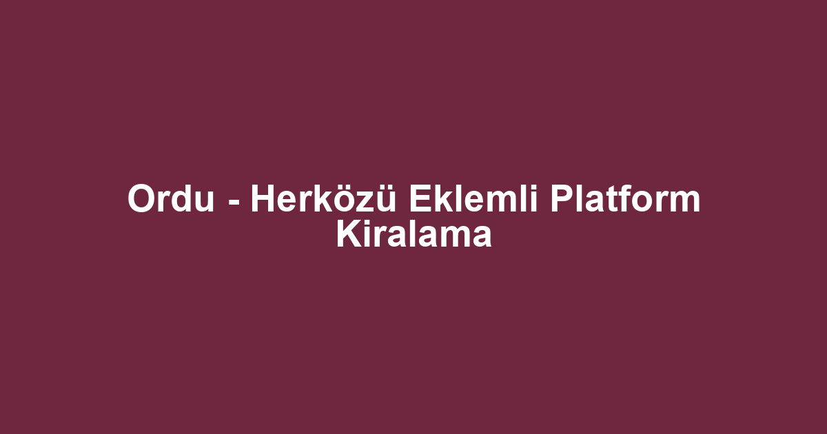 Ordu - Herközü Eklemli Platform Kiralama