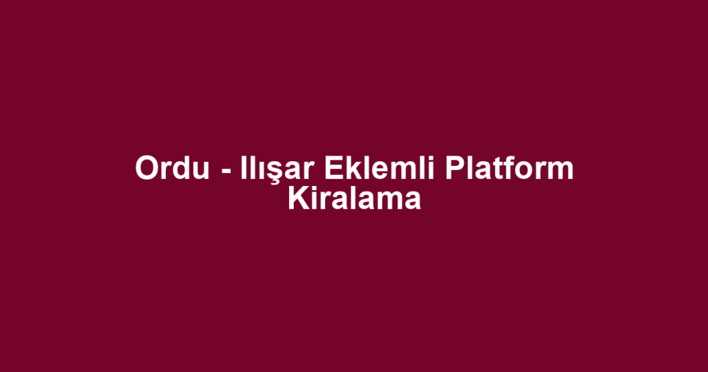 Ordu - Ilışar Eklemli Platform Kiralama