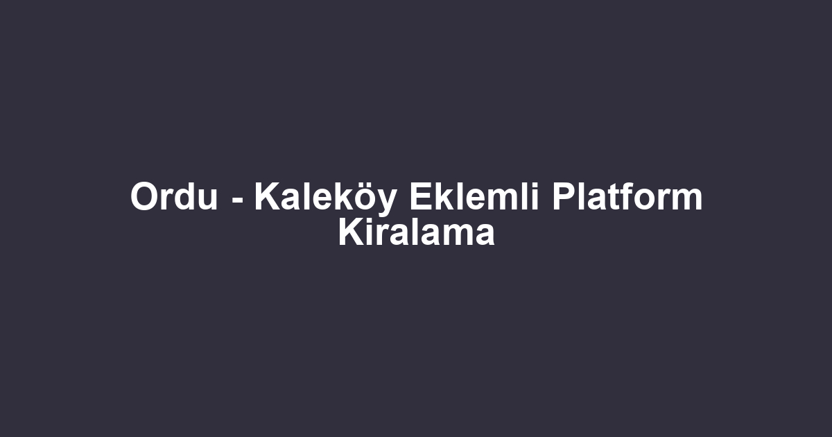Ordu - Kaleköy Eklemli Platform Kiralama