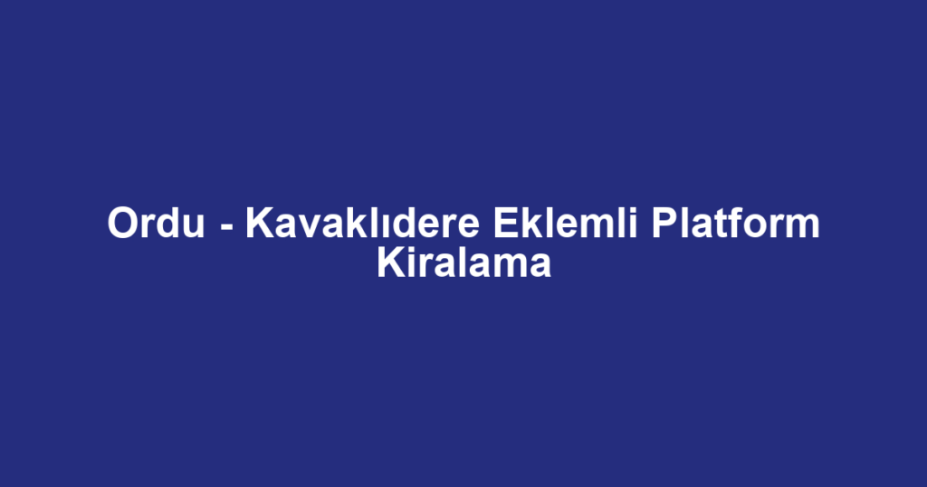 Ordu - Kavaklıdere Eklemli Platform Kiralama