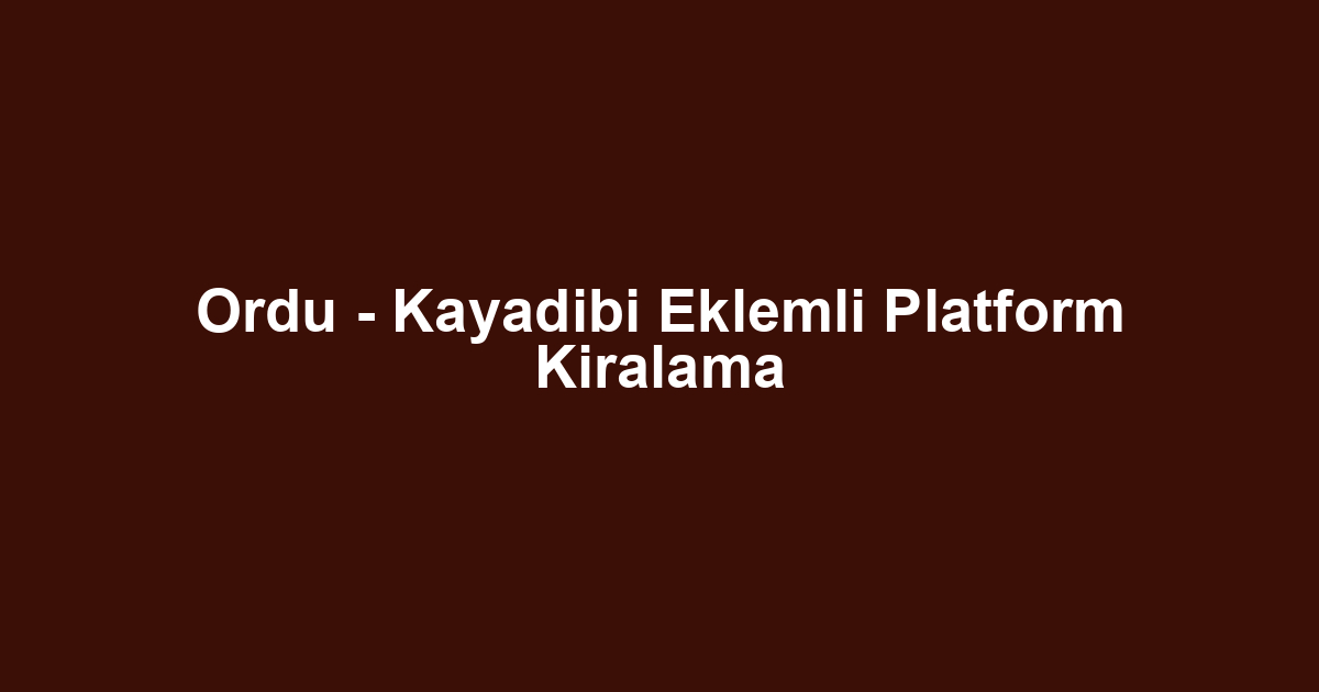Ordu - Kayadibi Eklemli Platform Kiralama
