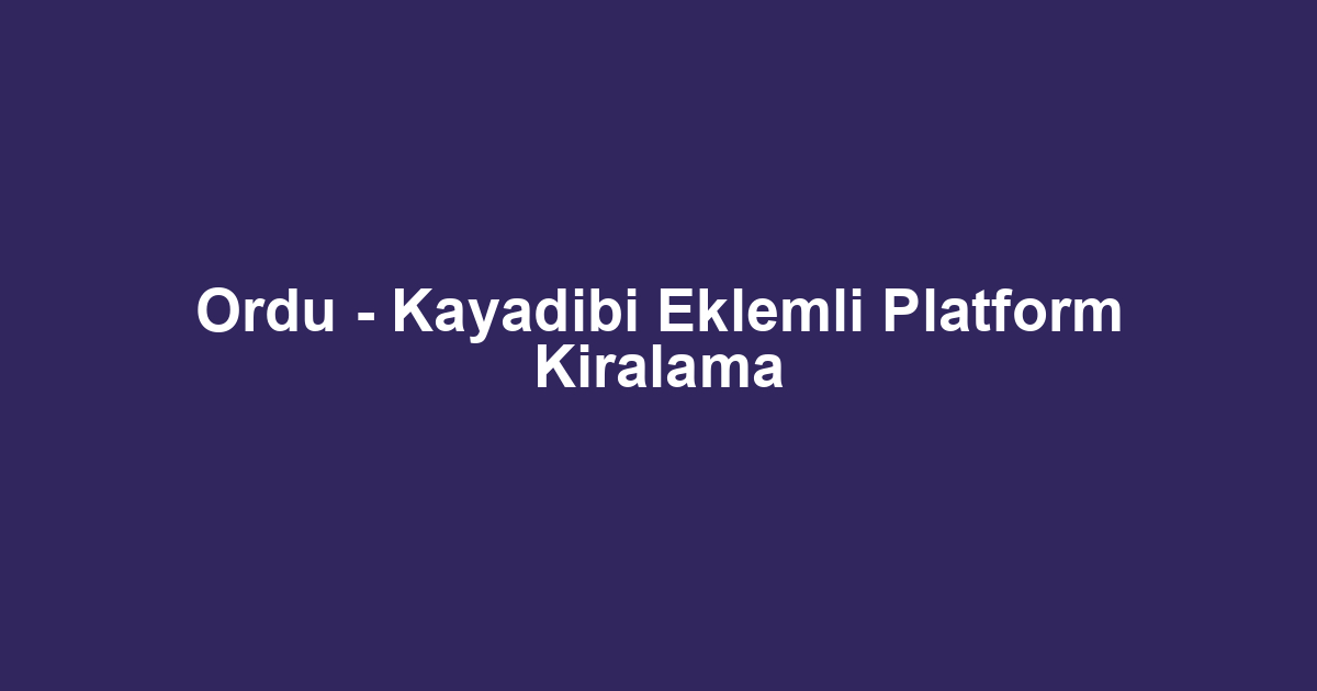 Ordu - Kayadibi Eklemli Platform Kiralama