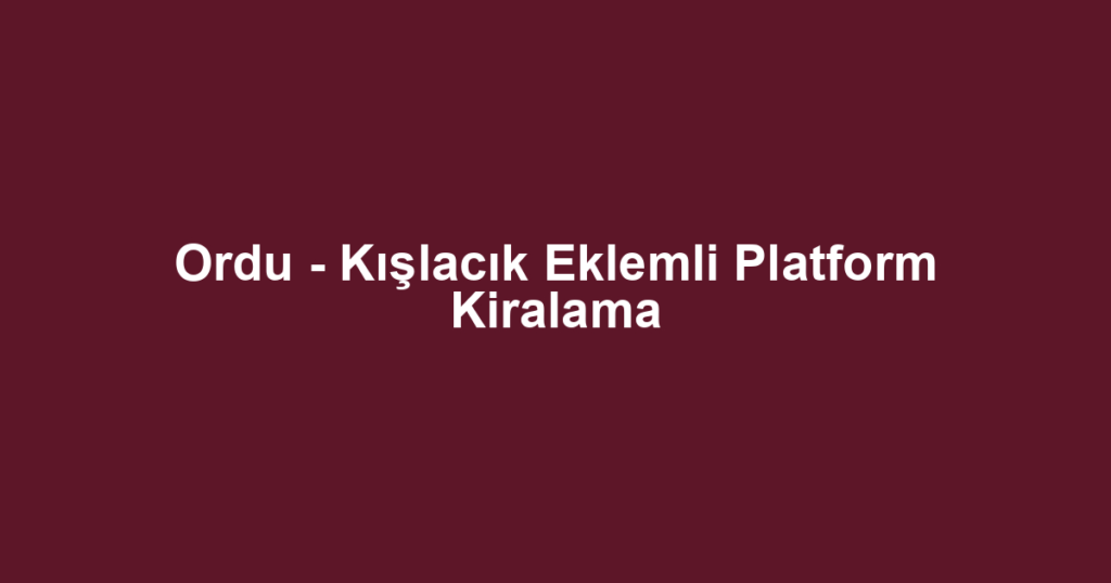 Ordu - Kışlacık Eklemli Platform Kiralama