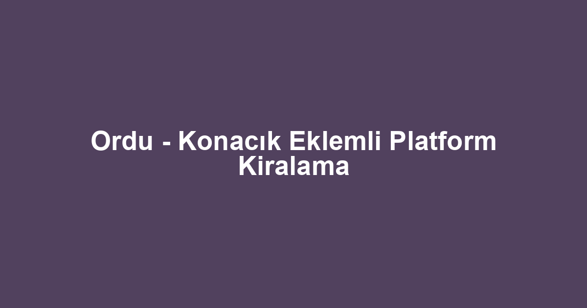 Ordu - Konacık Eklemli Platform Kiralama