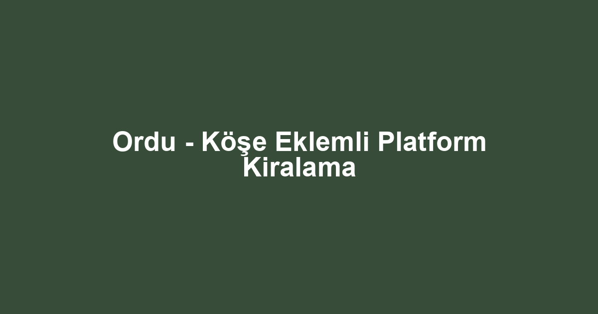 Ordu - Köşe Eklemli Platform Kiralama