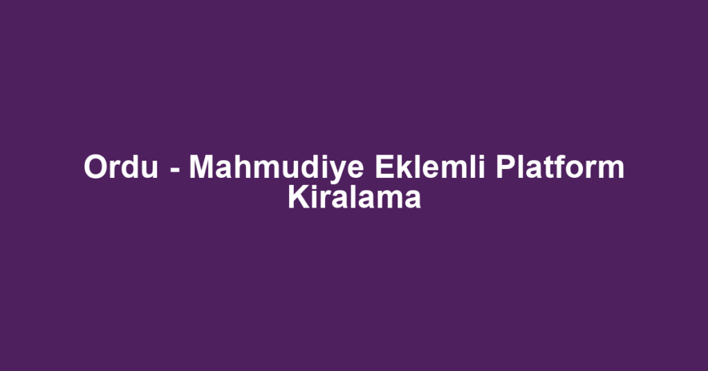 Ordu - Mahmudiye Eklemli Platform Kiralama