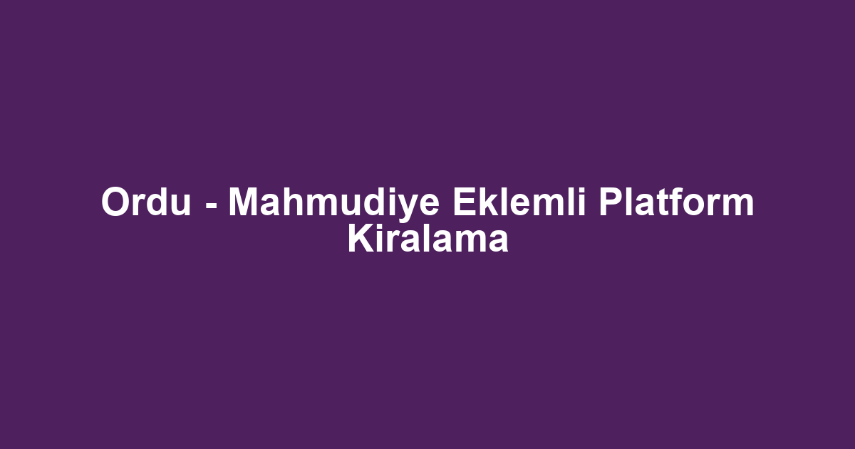 Ordu - Mahmudiye Eklemli Platform Kiralama