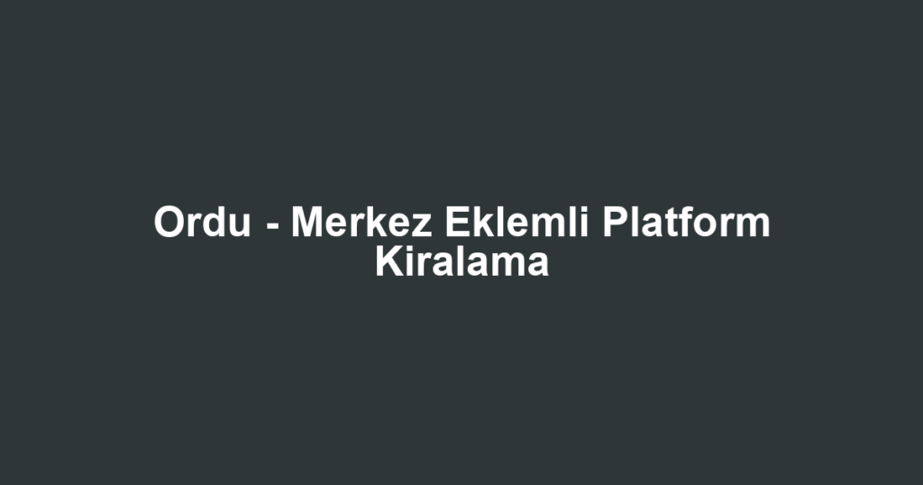 Ordu - Merkez Eklemli Platform Kiralama