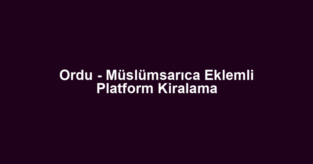 Ordu - Müslümsarıca Eklemli Platform Kiralama