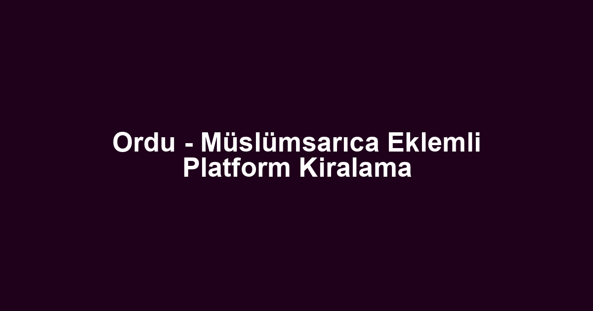 Ordu - Müslümsarıca Eklemli Platform Kiralama