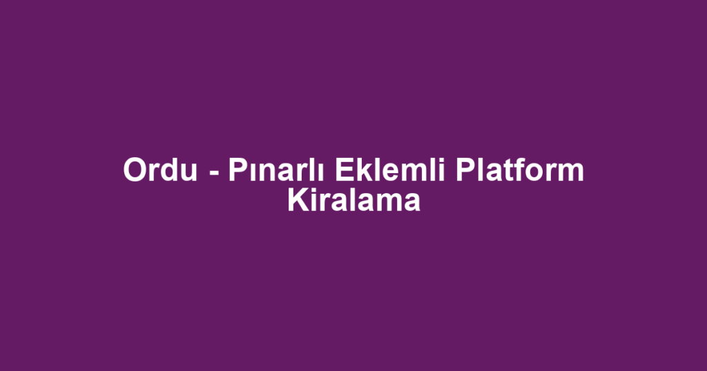 Ordu - Pınarlı Eklemli Platform Kiralama