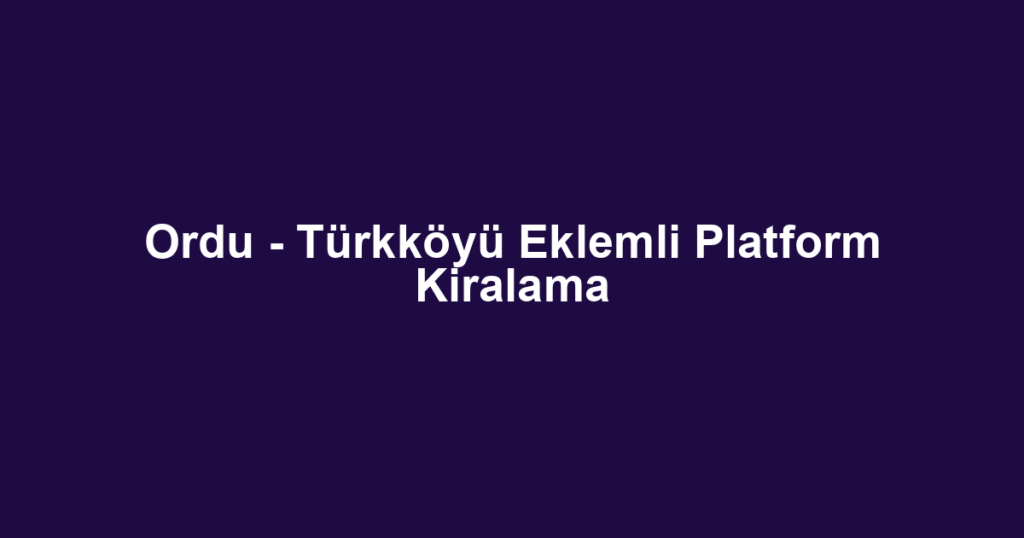 Ordu - Türkköyü Eklemli Platform Kiralama