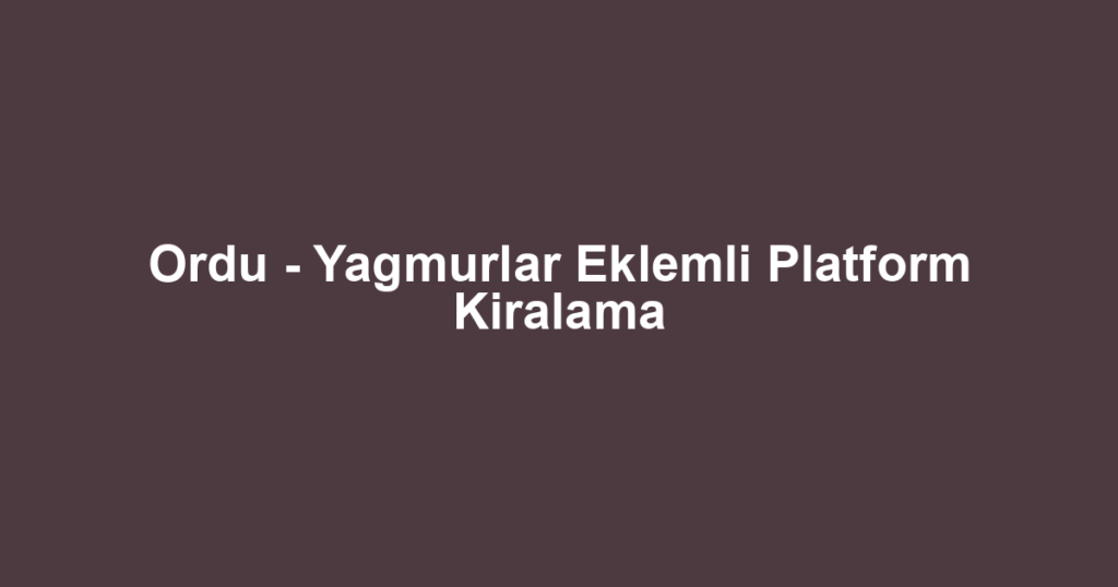 Ordu - Yagmurlar Eklemli Platform Kiralama