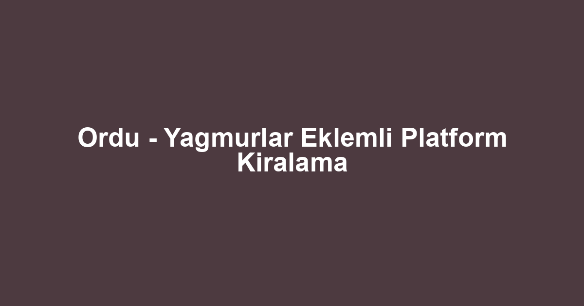 Ordu - Yagmurlar Eklemli Platform Kiralama