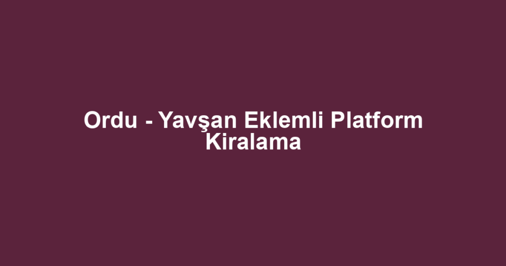 Ordu - Yavşan Eklemli Platform Kiralama