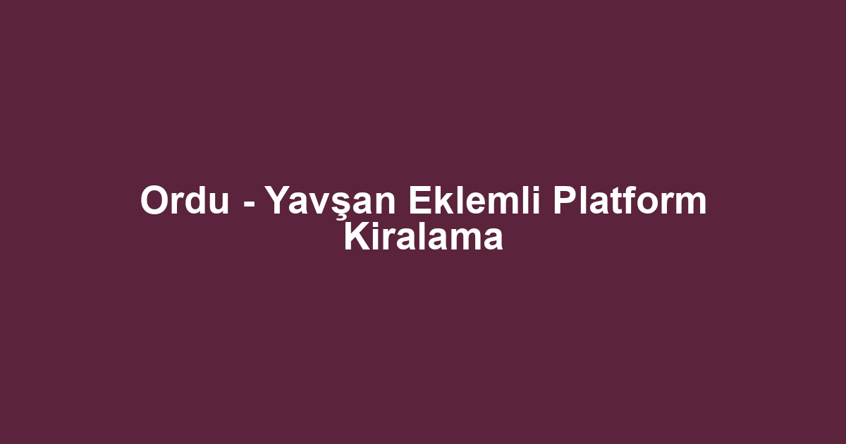 Ordu - Yavşan Eklemli Platform Kiralama