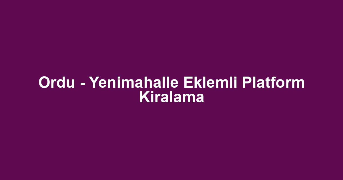 Ordu - Yenimahalle Eklemli Platform Kiralama