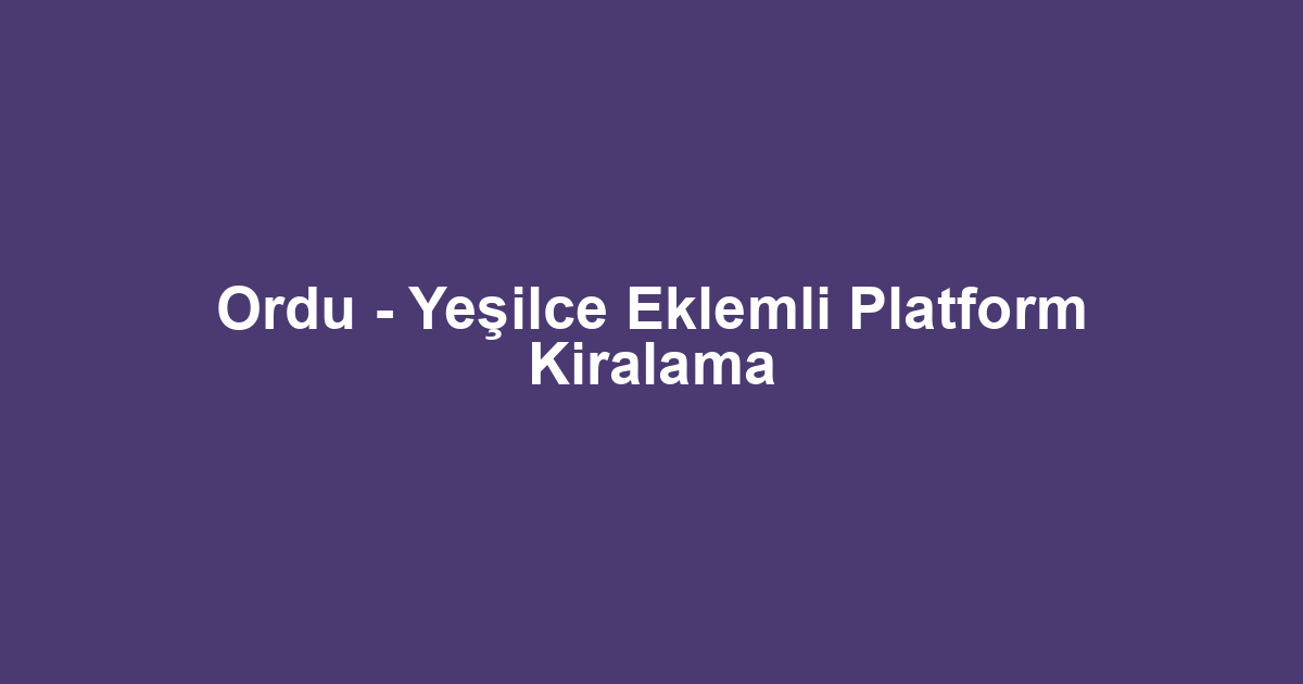 Ordu - Yeşilce Eklemli Platform Kiralama