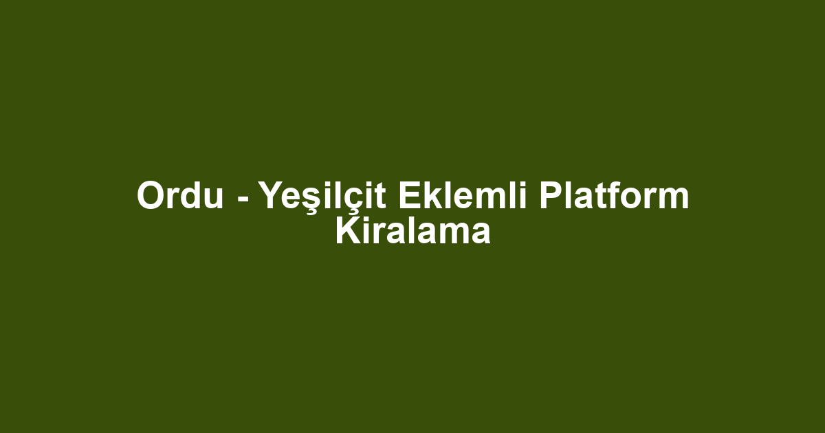 Ordu - Yeşilçit Eklemli Platform Kiralama