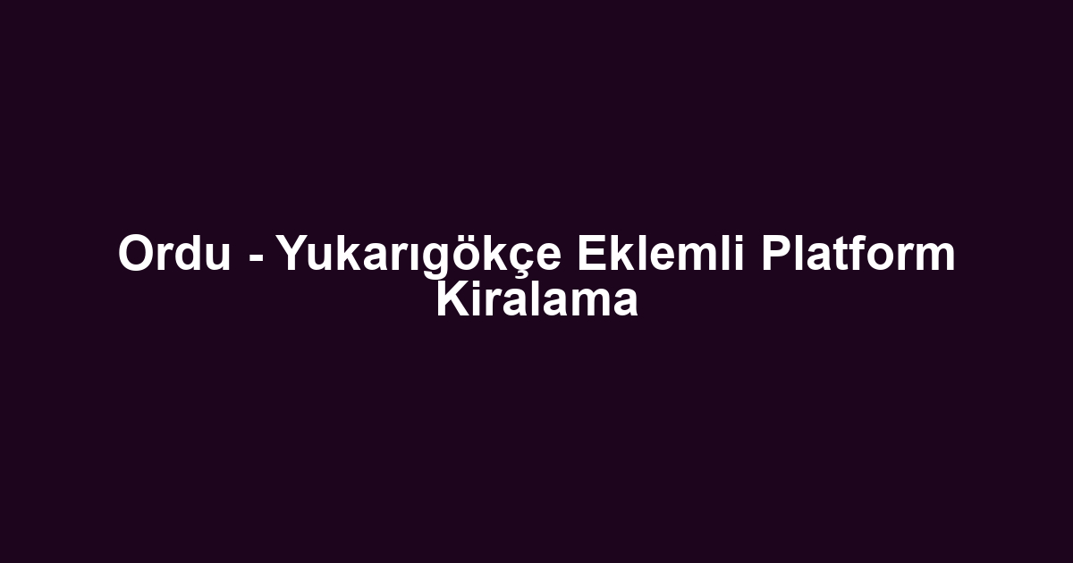 Ordu - Yukarıgökçe Eklemli Platform Kiralama