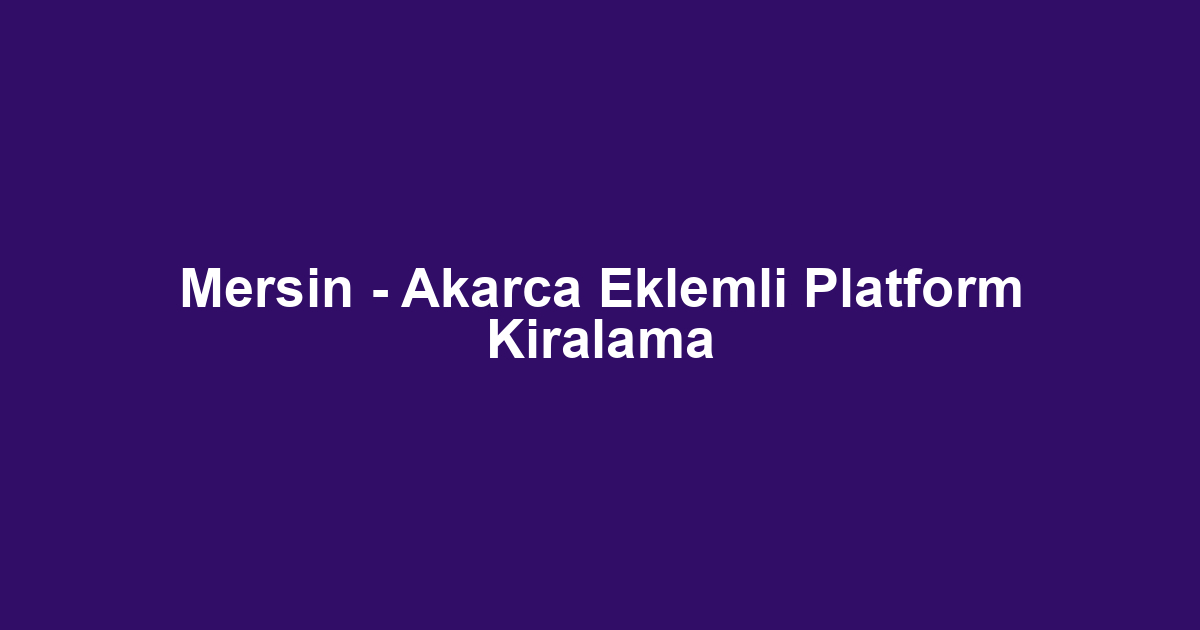 Mersin - Akarca Eklemli Platform Kiralama