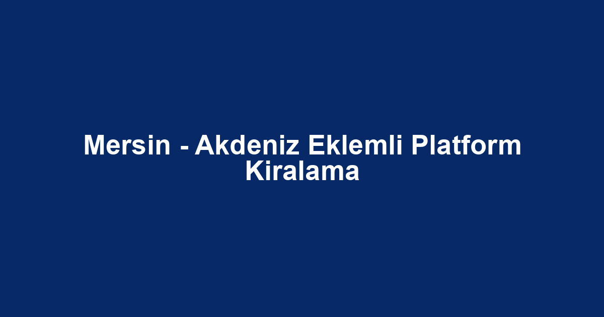 Mersin - Akdeniz Eklemli Platform Kiralama