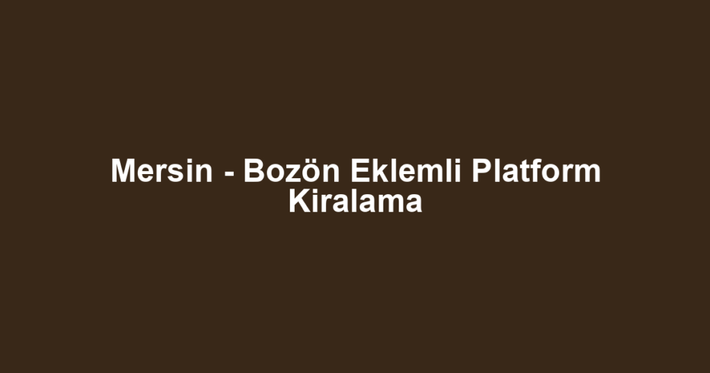 Mersin - Bozön Eklemli Platform Kiralama