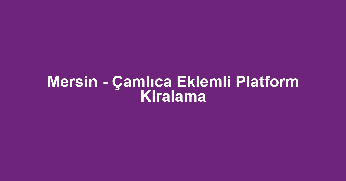 Mersin - Çamlıca Eklemli Platform Kiralama