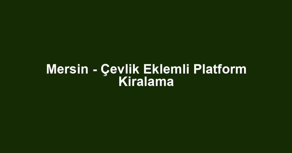 Mersin - Çevlik Eklemli Platform Kiralama