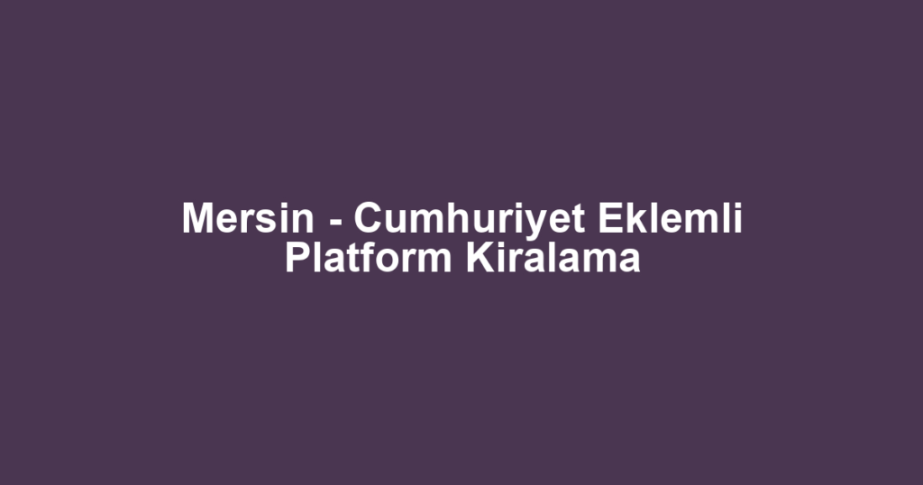 Mersin - Cumhuriyet Eklemli Platform Kiralama