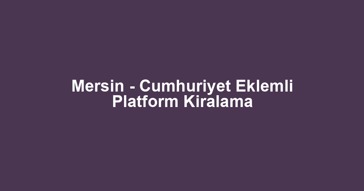 Mersin - Cumhuriyet Eklemli Platform Kiralama