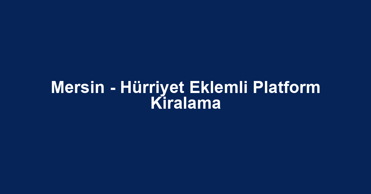 Mersin - Hürriyet Eklemli Platform Kiralama