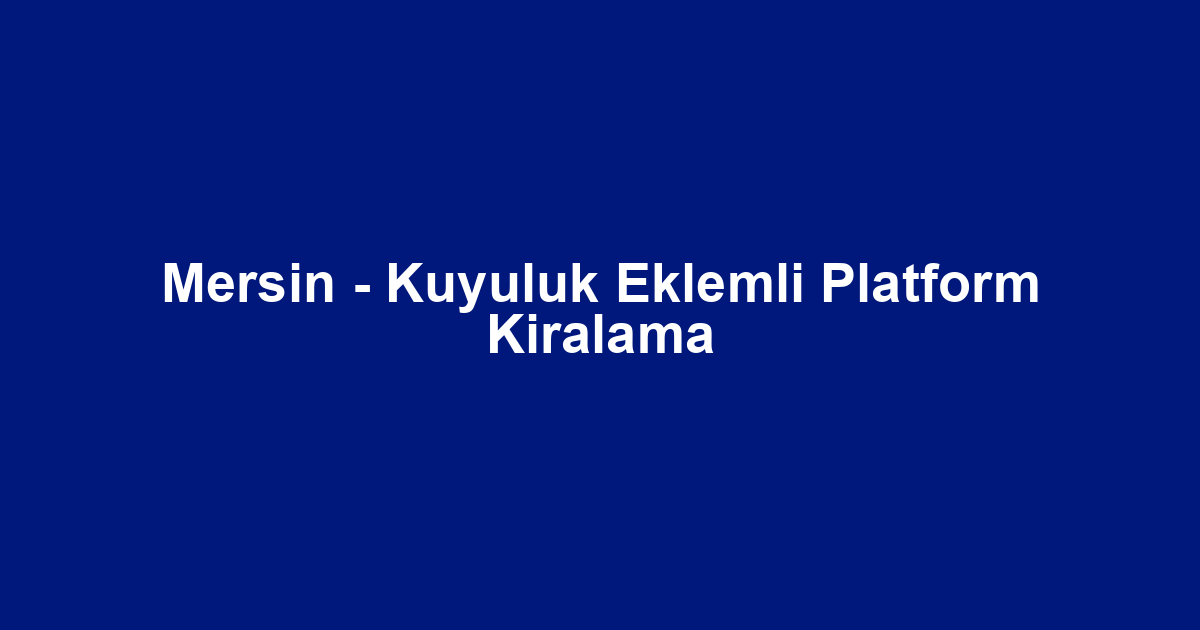 Mersin - Kuyuluk Eklemli Platform Kiralama