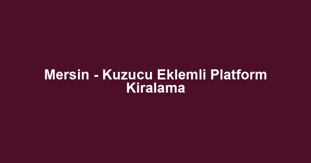 Mersin - Kuzucu Eklemli Platform Kiralama