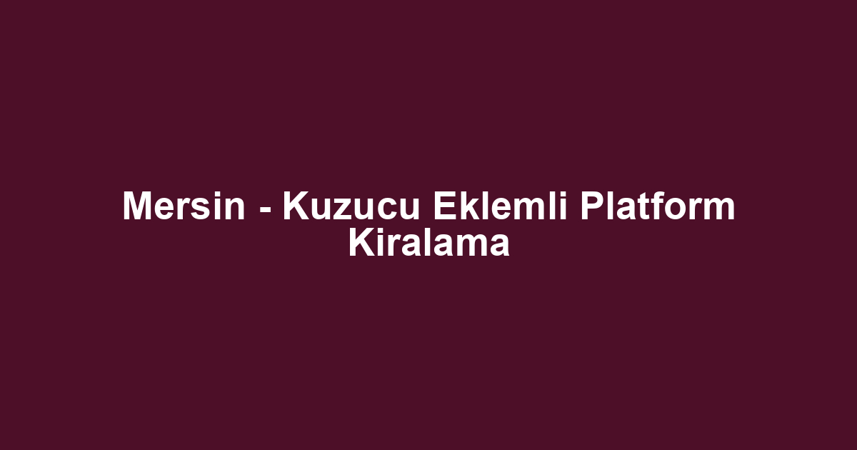 Mersin - Kuzucu Eklemli Platform Kiralama