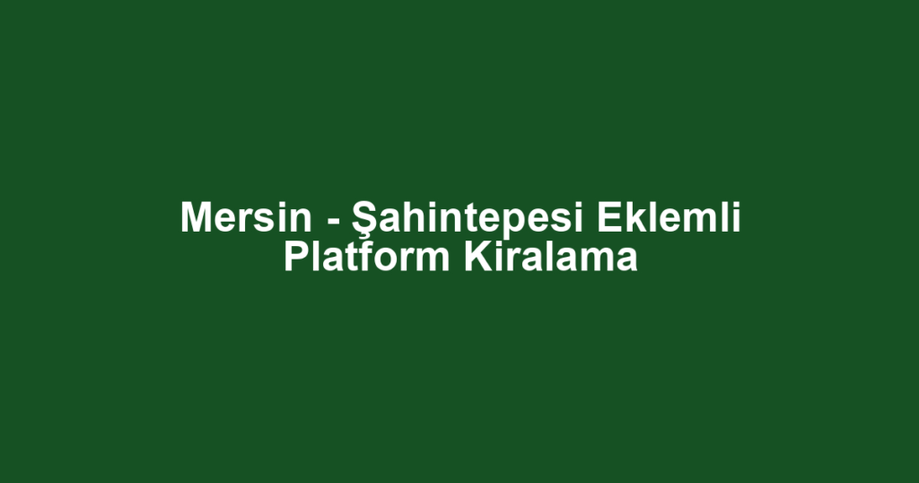 Mersin - Şahintepesi Eklemli Platform Kiralama