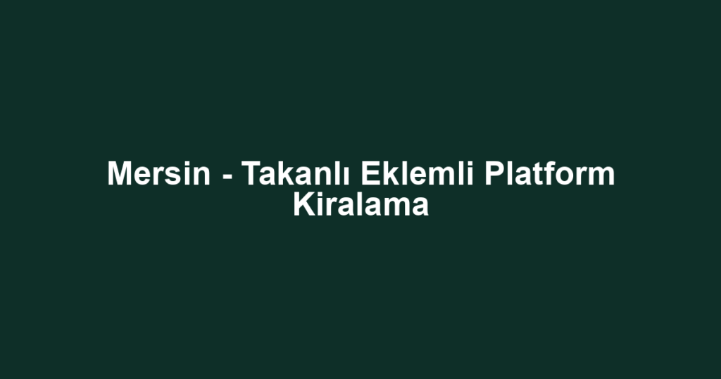Mersin - Takanlı Eklemli Platform Kiralama