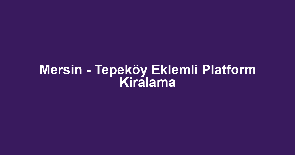 Mersin - Tepeköy Eklemli Platform Kiralama