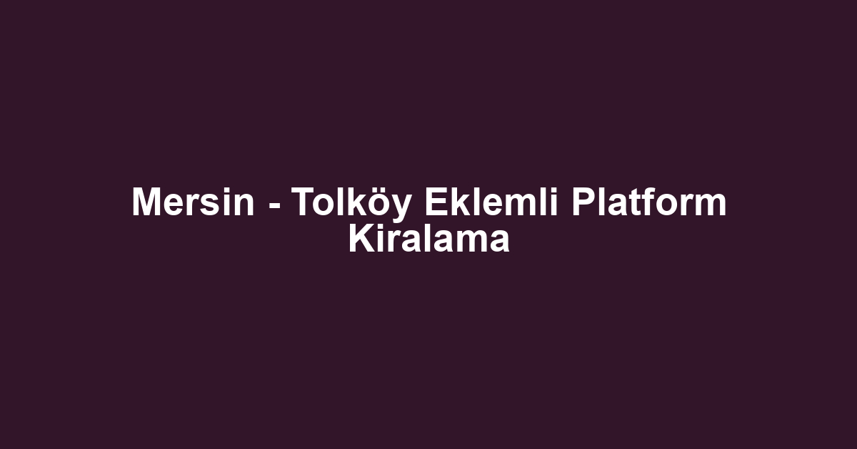 Mersin - Tolköy Eklemli Platform Kiralama