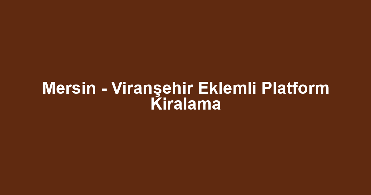 Mersin - Viranşehir Eklemli Platform Kiralama
