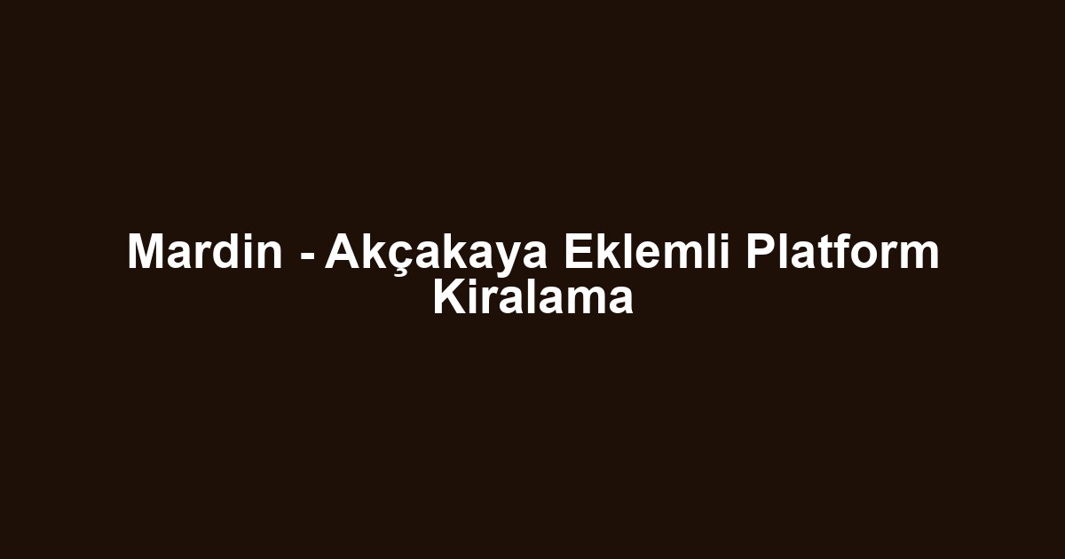 Mardin - Akçakaya Eklemli Platform Kiralama