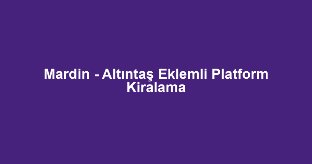Mardin - Altıntaş Eklemli Platform Kiralama