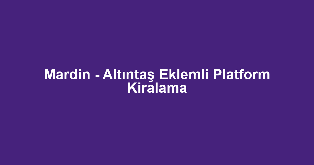 Mardin - Altıntaş Eklemli Platform Kiralama
