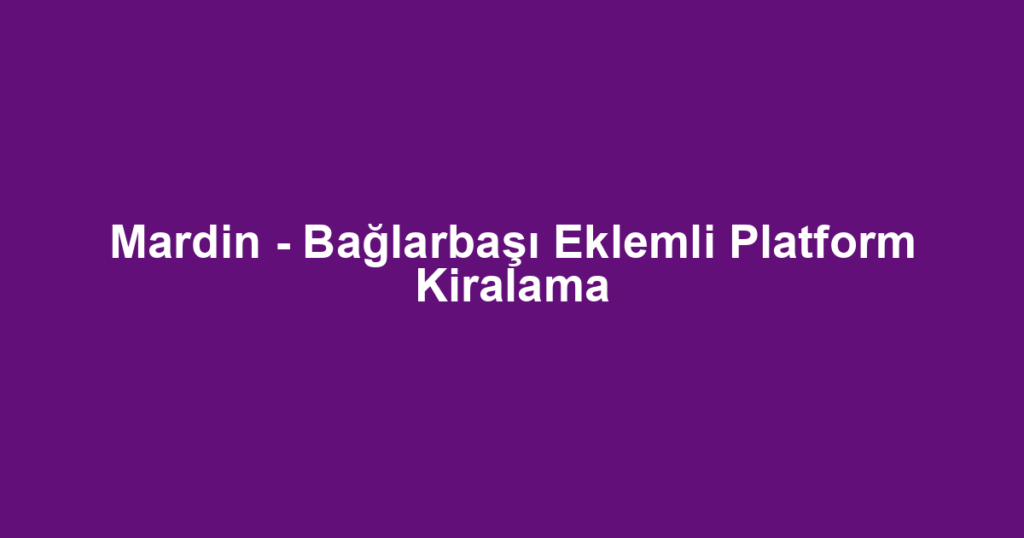 Mardin - Bağlarbaşı Eklemli Platform Kiralama