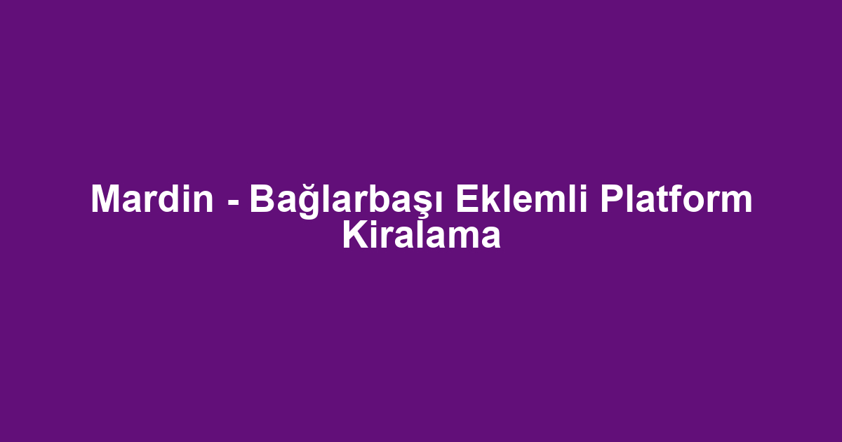 Mardin - Bağlarbaşı Eklemli Platform Kiralama